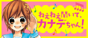 ねえねえ聞いて！カナデちゃん